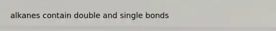 alkanes contain double and single bonds