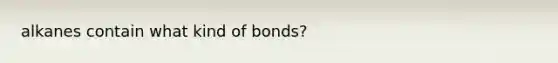 alkanes contain what kind of bonds?