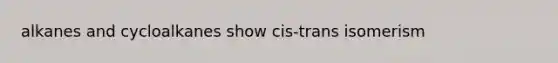 alkanes and cycloalkanes show cis-trans isomerism