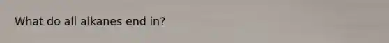 What do all alkanes end in?