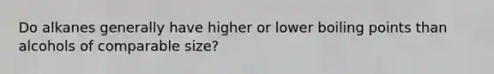 Do alkanes generally have higher or lower boiling points than alcohols of comparable size?