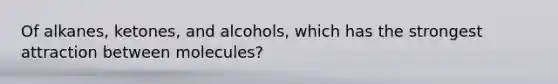 Of alkanes, ketones, and alcohols, which has the strongest attraction between molecules?