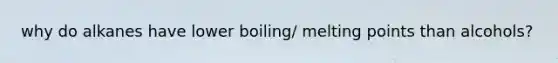 why do alkanes have lower boiling/ melting points than alcohols?