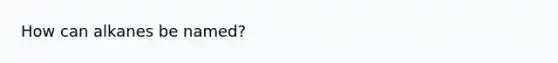 How can alkanes be named?