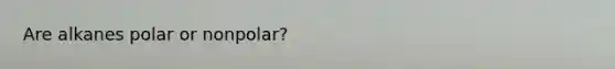 Are alkanes polar or nonpolar?