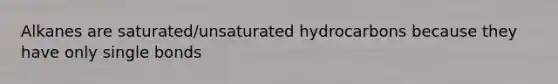 Alkanes are saturated/unsaturated hydrocarbons because they have only single bonds