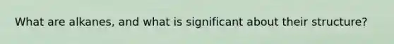 What are alkanes, and what is significant about their structure?