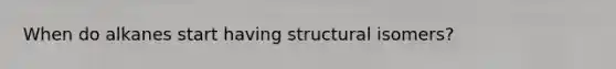 When do alkanes start having structural isomers?