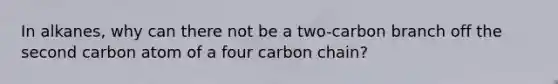 In alkanes, why can there not be a two-carbon branch off the second carbon atom of a four carbon chain?