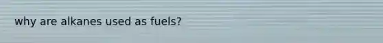 why are alkanes used as fuels?