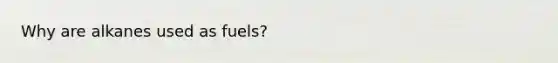 Why are alkanes used as fuels?