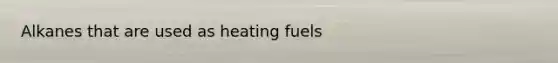 Alkanes that are used as heating fuels