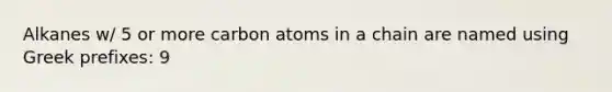 Alkanes w/ 5 or more carbon atoms in a chain are named using Greek prefixes: 9