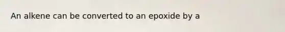 An alkene can be converted to an epoxide by a