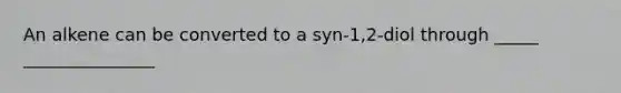 An alkene can be converted to a syn-1,2-diol through _____ _______________