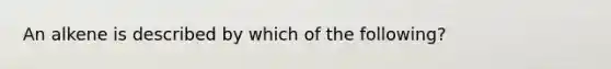 An alkene is described by which of the following?