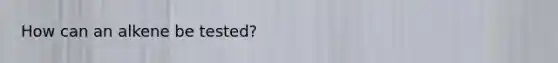 How can an alkene be tested?