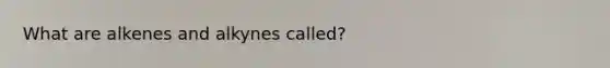What are alkenes and alkynes called?