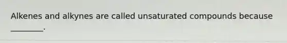 Alkenes and alkynes are called unsaturated compounds because ________.
