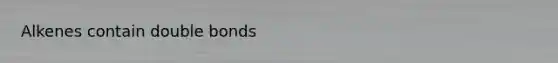 Alkenes contain double bonds