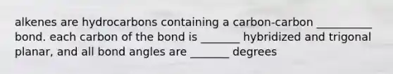 alkenes are hydrocarbons containing a carbon-carbon __________ bond. each carbon of the bond is _______ hybridized and trigonal planar, and all bond angles are _______ degrees