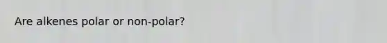 Are alkenes polar or non-polar?