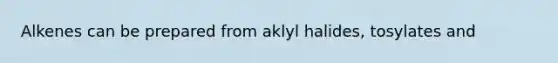 Alkenes can be prepared from aklyl halides, tosylates and