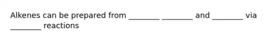 Alkenes can be prepared from ________ ________ and ________ via ________ reactions