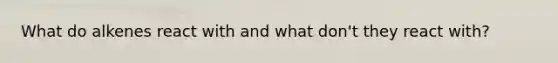 What do alkenes react with and what don't they react with?