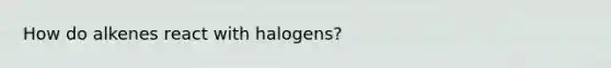 How do alkenes react with halogens?