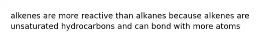 alkenes are more reactive than alkanes because alkenes are unsaturated hydrocarbons and can bond with more atoms