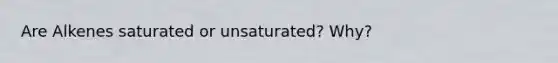 Are Alkenes saturated or unsaturated? Why?