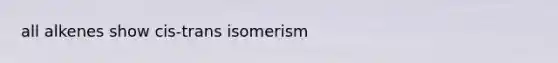 all alkenes show cis-trans isomerism