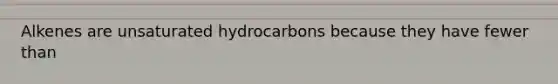 Alkenes are unsaturated hydrocarbons because they have fewer than