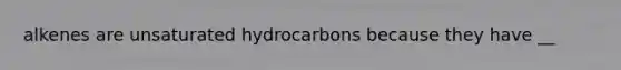 alkenes are unsaturated hydrocarbons because they have __