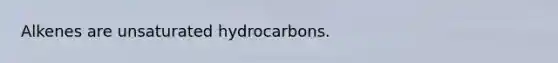 Alkenes are unsaturated hydrocarbons.