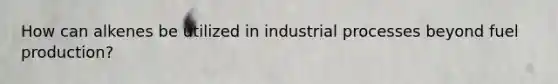 How can alkenes be utilized in industrial processes beyond fuel production?