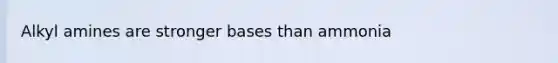 Alkyl amines are stronger bases than ammonia