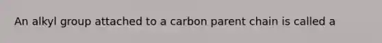 An alkyl group attached to a carbon parent chain is called a