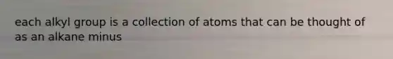 each alkyl group is a collection of atoms that can be thought of as an alkane minus