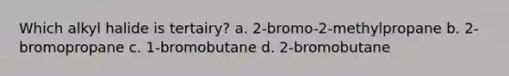 Which alkyl halide is tertairy? a. 2-bromo-2-methylpropane b. 2-bromopropane c. 1-bromobutane d. 2-bromobutane