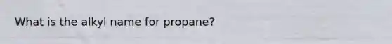 What is the alkyl name for propane?