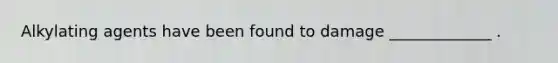 Alkylating agents have been found to damage _____________ .