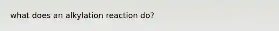 what does an alkylation reaction do?