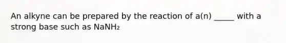 An alkyne can be prepared by the reaction of a(n) _____ with a strong base such as NaNH₂