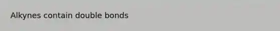 Alkynes contain double bonds