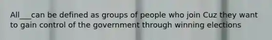 All___can be defined as groups of people who join Cuz they want to gain control of the government through winning elections