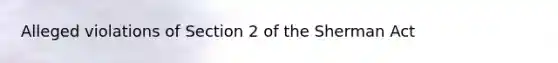 Alleged violations of Section 2 of the Sherman Act