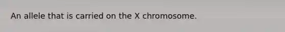 An allele that is carried on the X chromosome.