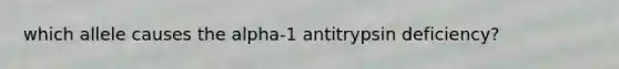 which allele causes the alpha-1 antitrypsin deficiency?